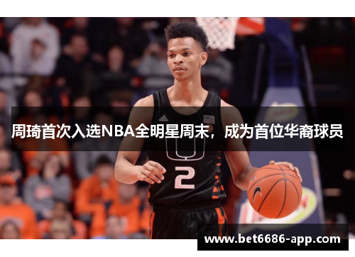 周琦首次入选NBA全明星周末，成为首位华裔球员